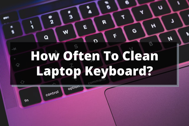 How Often To Clean Laptop Keyboard?