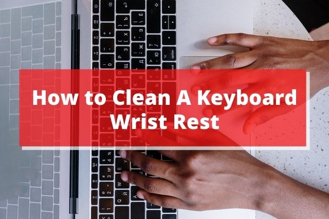 How to Clean a Keyboard Wrist Rest?